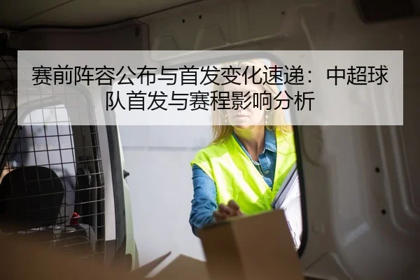 赛前阵容公布与首发变化速递：中超球队首发与赛程影响分析