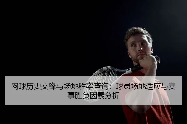 网球历史交锋与场地胜率查询：球员场地适应与赛事胜负因素分析